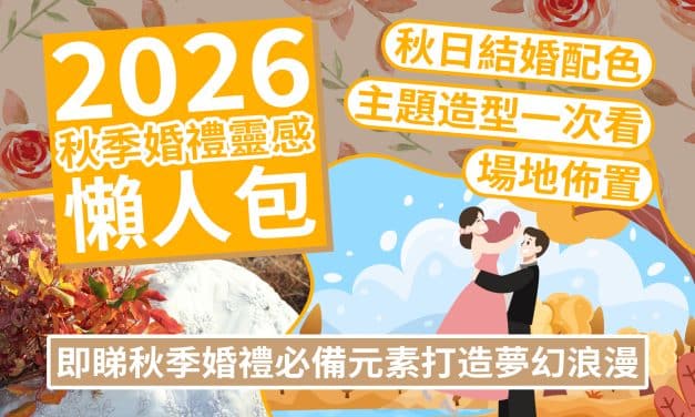 【2026秋季婚禮靈感懶人包】秋日結婚配色＋場地佈置＋主題造型一次看｜即睇秋季婚禮必備元素打造夢幻浪漫！