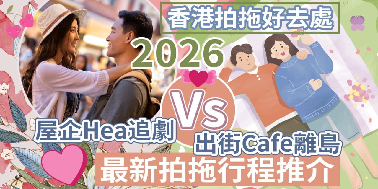 【2026香港拍拖好去處】屋企Hea追劇 Vs 出街Cafe離島｜最新拍拖行程推介