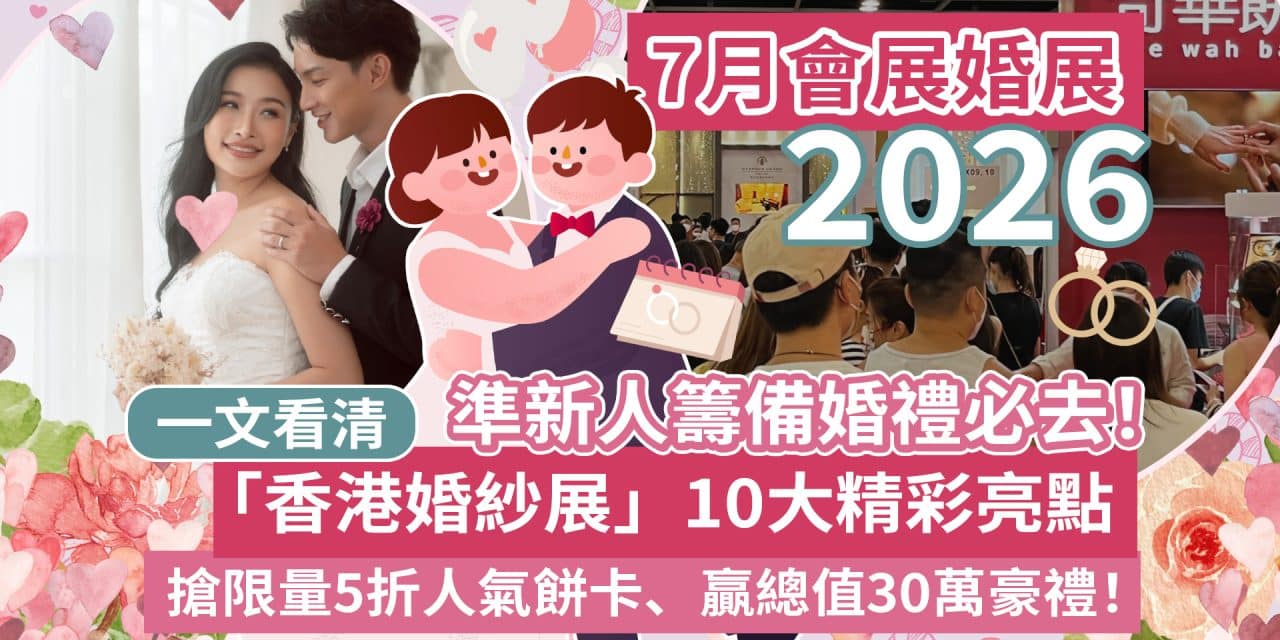 【7月會展婚展2026】準新人籌備婚禮必去！一文看清「香港婚紗展」10大精彩亮點：搶限量5折人氣餅卡、贏總值30萬豪禮！